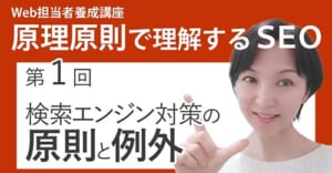 第1回 検索エンジン対策の原則と例外【Web担当者養成講座】原理原則で理解するSEO