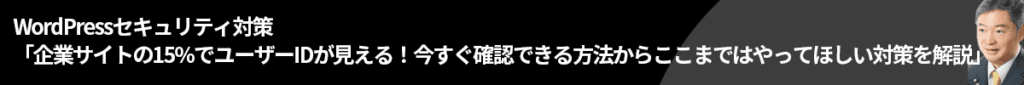 WordPressセキュリティ対策「企業サイトの15%でユーザーIDが見える！今すぐ確認できる方法からここまではやってほしい対策を解説」
