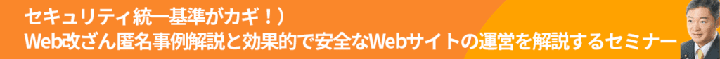 セキュリティ統一基準がカギ！）Web改ざん匿名事例解説と効果的で安全なWebサイトの運営を解説するセミナー