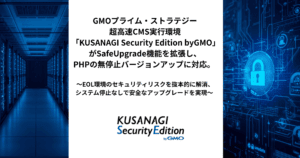 GMO プライム・ストラテジー、 超高速 CMS 実行環境「KUSANAGI Security Edition byGMO」SafeUpgrade 機能を拡張し、PHP の無停止バージョンアップに対応
